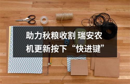 助力秋粮收割 瑞安农机更新按下“快进键”