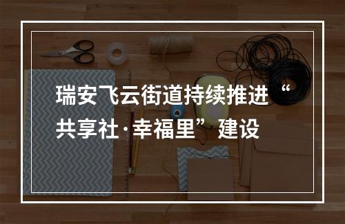瑞安飞云街道持续推进“共享社·幸福里”建设