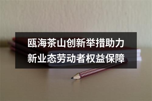 瓯海茶山创新举措助力新业态劳动者权益保障