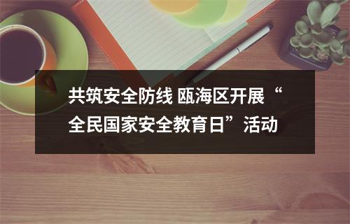 共筑安全防线 瓯海区开展“全民国家安全教育日”活动
