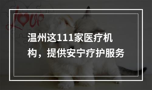 温州这111家医疗机构，提供安宁疗护服务