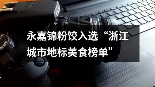 永嘉锦粉饺入选“浙江城市地标美食榜单”