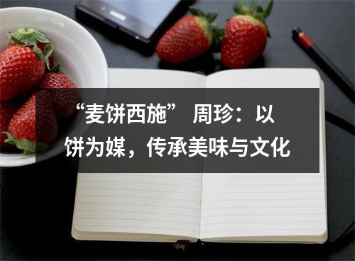 “麦饼西施” 周珍：以饼为媒，传承美味与文化