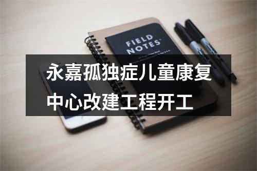 永嘉孤独症儿童康复中心改建工程开工