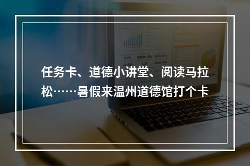 任务卡、道德小讲堂、阅读马拉松……暑假来温州道德馆打个卡