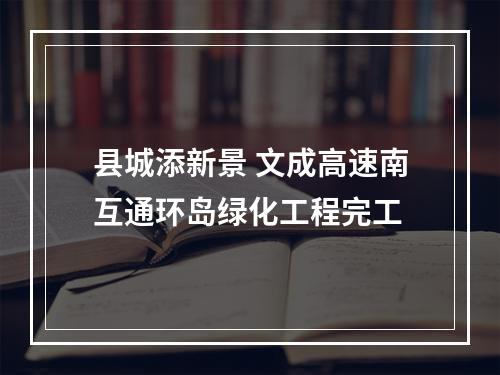 县城添新景 文成高速南互通环岛绿化工程完工