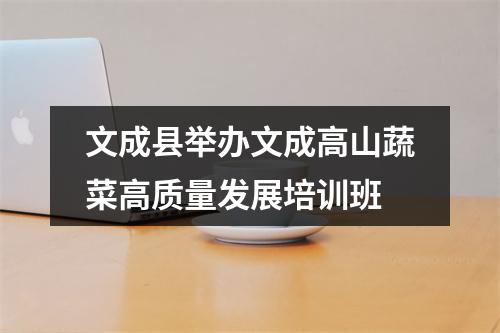 文成县举办文成高山蔬菜高质量发展培训班