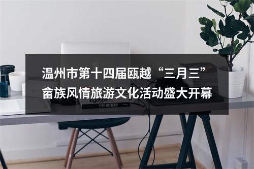 温州市第十四届瓯越“三月三”畲族风情旅游文化活动盛大开幕