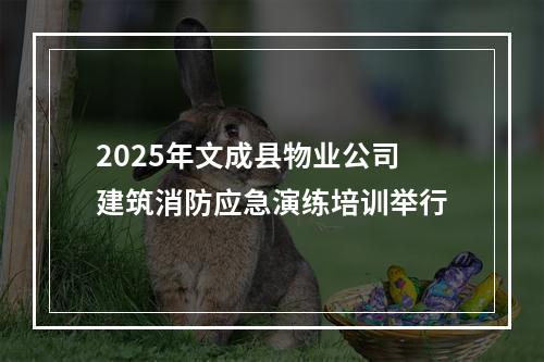 2025年文成县物业公司建筑消防应急演练培训举行