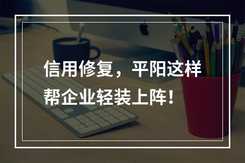 信用修复，平阳这样帮企业轻装上阵！