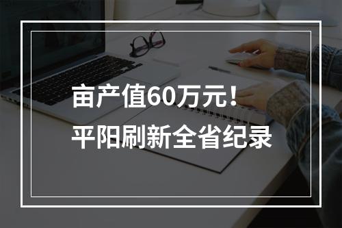 亩产值60万元！平阳刷新全省纪录