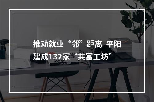 推动就业“邻”距离  平阳建成132家“共富工坊”