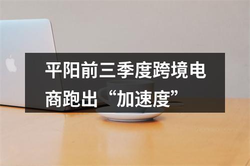 平阳前三季度跨境电商跑出“加速度”