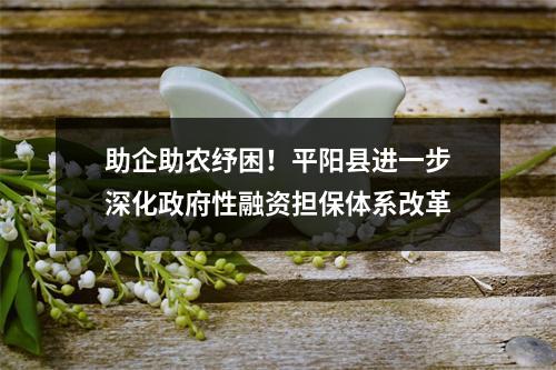 助企助农纾困！平阳县进一步深化政府性融资担保体系改革