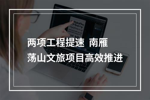 两项工程提速  南雁荡山文旅项目高效推进