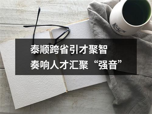 泰顺跨省引才聚智  奏响人才汇聚“强音”