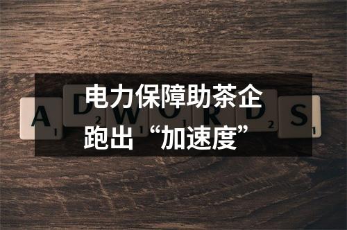 电力保障助茶企跑出“加速度”