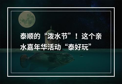 泰顺的“泼水节”！这个亲水嘉年华活动“泰好玩”
