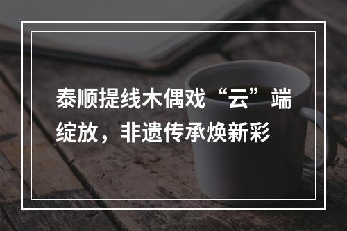 泰顺提线木偶戏“云”端绽放，非遗传承焕新彩