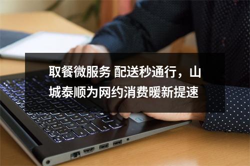 取餐微服务 配送秒通行，山城泰顺为网约消费暖新提速