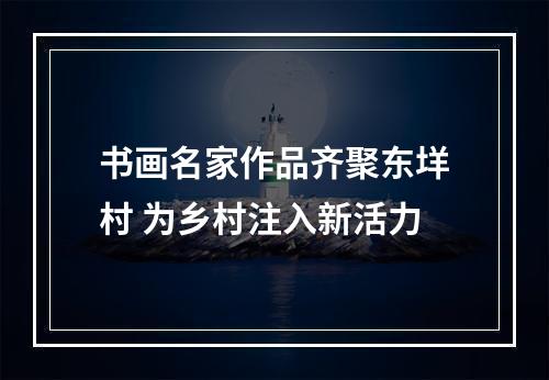 书画名家作品齐聚东垟村 为乡村注入新活力