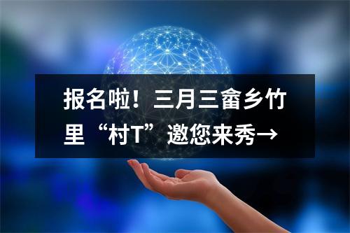 报名啦！三月三畲乡竹里“村T”邀您来秀→