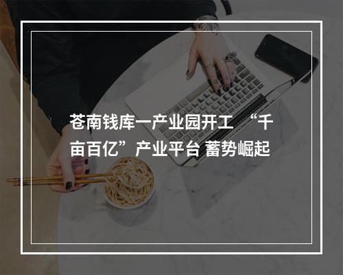 苍南钱库一产业园开工  “千亩百亿”产业平台 蓄势崛起