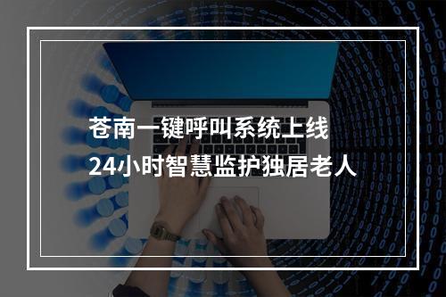 苍南一键呼叫系统上线  24小时智慧监护独居老人
