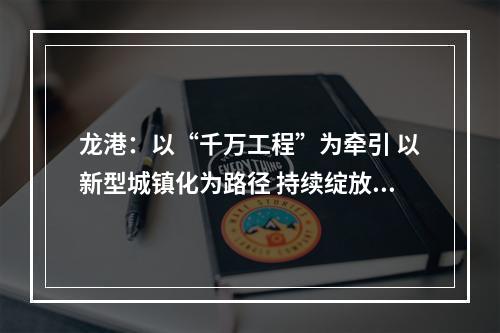 龙港：以“千万工程”为牵引 以新型城镇化为路径 持续绽放“改革名城·瓯越明珠”新风采