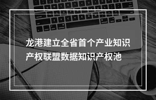 龙港建立全省首个产业知识产权联盟数据知识产权池
