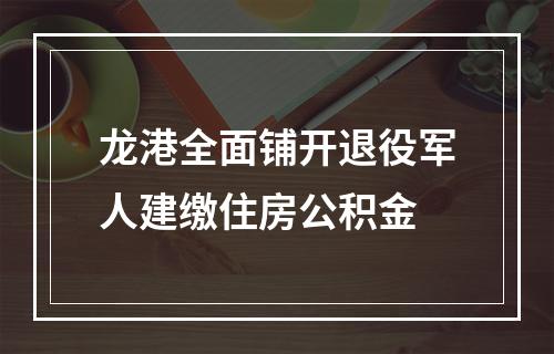 龙港全面铺开退役军人建缴住房公积金