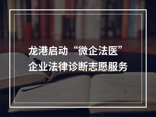 龙港启动“微企法医”企业法律诊断志愿服务