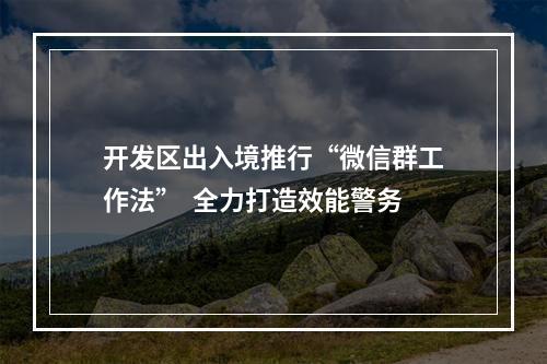 开发区出入境推行“微信群工作法”  全力打造效能警务
