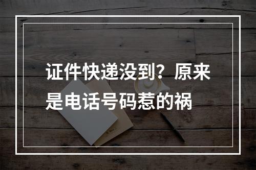 证件快递没到？原来是电话号码惹的祸