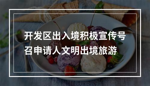 开发区出入境积极宣传号召申请人文明出境旅游