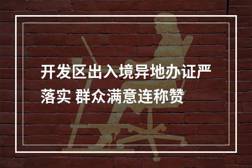 开发区出入境异地办证严落实 群众满意连称赞