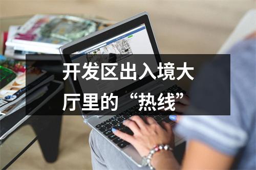 开发区出入境大厅里的“热线”