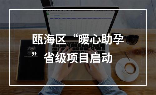 瓯海区“暖心助孕”省级项目启动
