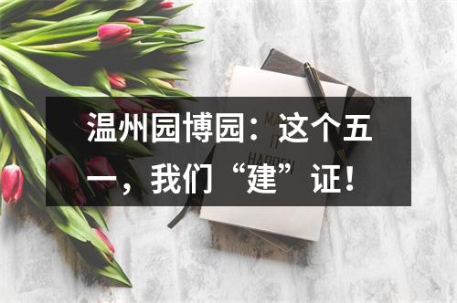 温州园博园：这个五一，我们“建”证！