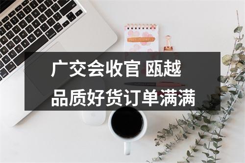 广交会收官 瓯越品质好货订单满满