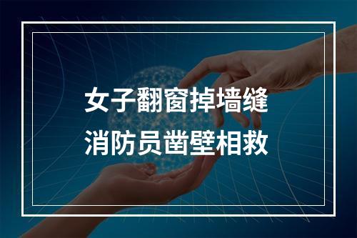 女子翻窗掉墙缝 消防员凿壁相救