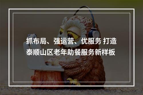 抓布局、强运营、优服务 打造泰顺山区老年助餐服务新样板