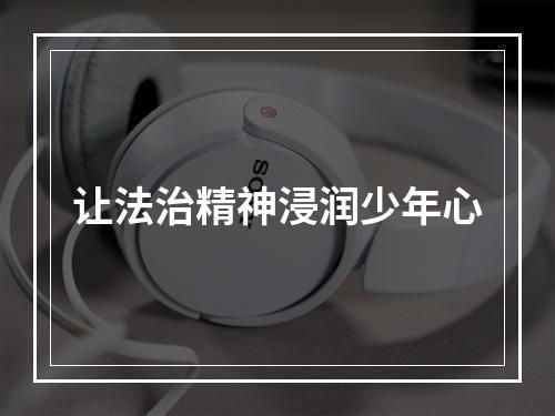 让法治精神浸润少年心