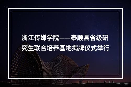 浙江传媒学院——泰顺县省级研究生联合培养基地揭牌仪式举行