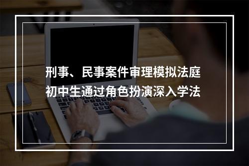刑事、民事案件审理模拟法庭 初中生通过角色扮演深入学法