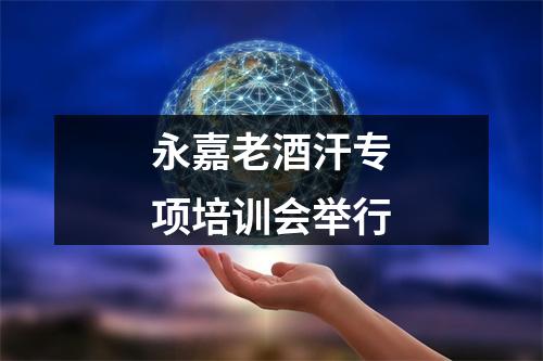 永嘉老酒汗专项培训会举行