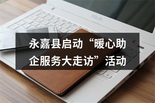 永嘉县启动“暖心助企服务大走访”活动