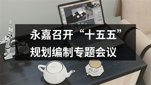 永嘉召开“十五五”规划编制专题会议