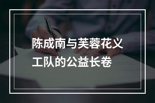陈成南与芙蓉花义工队的公益长卷