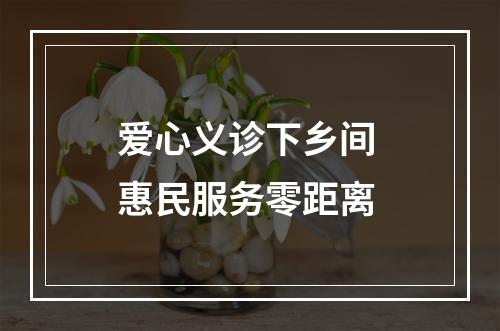爱心义诊下乡间 惠民服务零距离